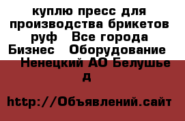 куплю пресс для производства брикетов руф - Все города Бизнес » Оборудование   . Ненецкий АО,Белушье д.